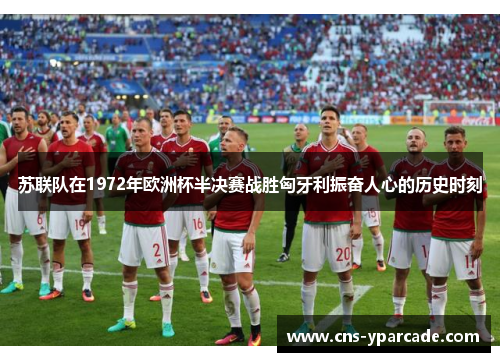 苏联队在1972年欧洲杯半决赛战胜匈牙利振奋人心的历史时刻