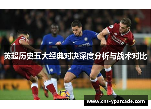 英超历史五大经典对决深度分析与战术对比 英超历史五大经典对决深度分析与战术对比