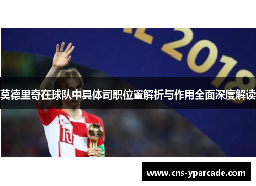 莫德里奇在球队中具体司职位置解析与作用全面深度解读