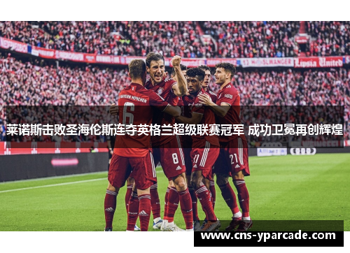 莱诺斯击败圣海伦斯连夺英格兰超级联赛冠军 成功卫冕再创辉煌