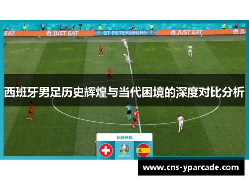 西班牙男足历史辉煌与当代困境的深度对比分析