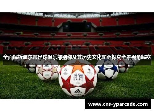 全面解析波尔蒂足球俱乐部别称及其历史文化渊源探究全景视角解密 全面解析波尔蒂足球俱乐部别称及其历史文化渊源探究全景视角解密