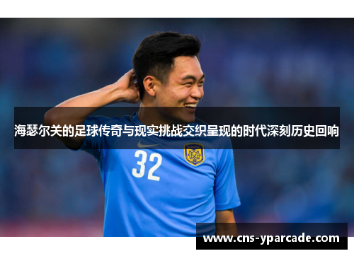 海瑟尔关的足球传奇与现实挑战交织呈现的时代深刻历史回响