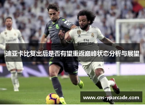 迪亚卡比复出后是否有望重返巅峰状态分析与展望