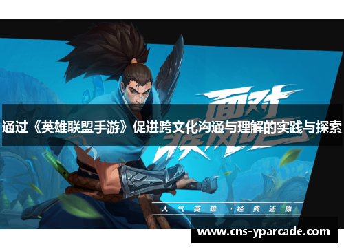 通过《英雄联盟手游》促进跨文化沟通与理解的实践与探索