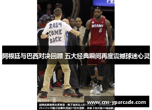 阿根廷与巴西对决回顾 五大经典瞬间再度震撼球迷心灵