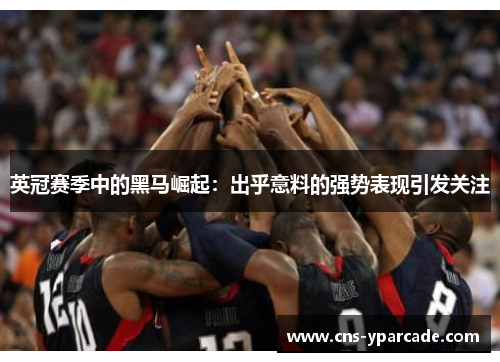 英冠赛季中的黑马崛起:出乎意料的强势表现引发关注 英冠赛季中的黑马崛起:出乎意料的强势表现引发关注