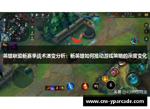 英雄联盟新赛季战术演变分析:新英雄如何推动游戏策略的深度变化 英雄联盟新赛季战术演变分析:新英雄如何推动游戏策略的深度变化