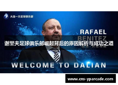 谢里夫足球俱乐部崛起背后的原因解析与成功之道 谢里夫足球俱乐部崛起背后的原因解析与成功之道