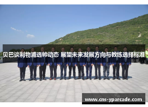 贝巴谈利物浦选帅动态 展望未来发展方向与教练选择标准