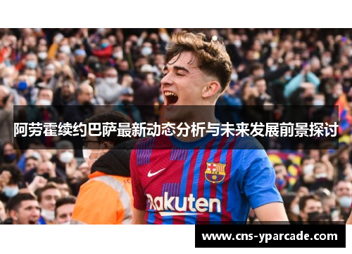 阿劳霍续约巴萨最新动态分析与未来发展前景探讨 阿劳霍续约巴萨最新动态分析与未来发展前景探讨