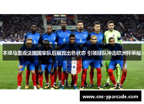 本泽马重返法国国家队后展现出色状态 引领球队冲击欧洲杯荣耀 本泽马重返法国国家队后展现出色状态 引领球队冲击欧洲杯荣耀