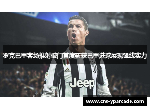 罗克巴甲客场推射破门首度斩获巴甲进球展现锋线实力