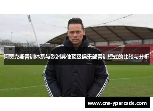 阿贾克斯青训体系与欧洲其他顶级俱乐部青训模式的比较与分析